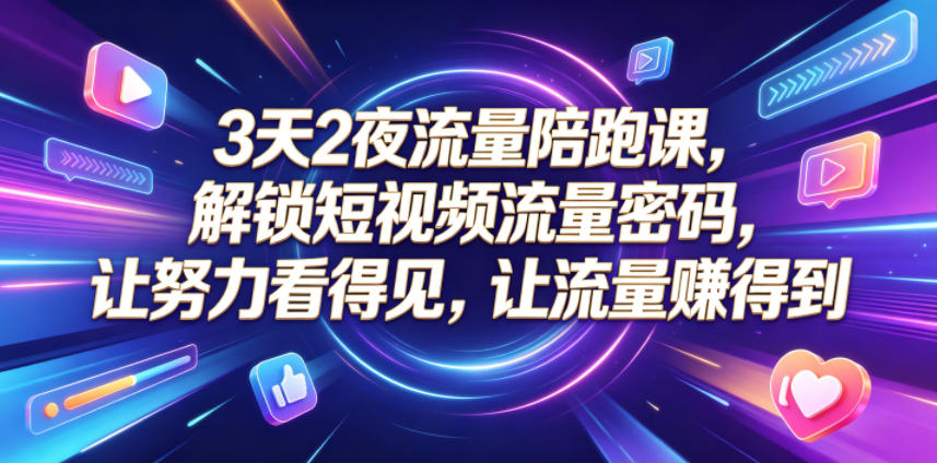 3天2夜流量陪跑课,解锁短视频流量密码,让努力看得见,让流量賺得到-韬哥副业项目资源网