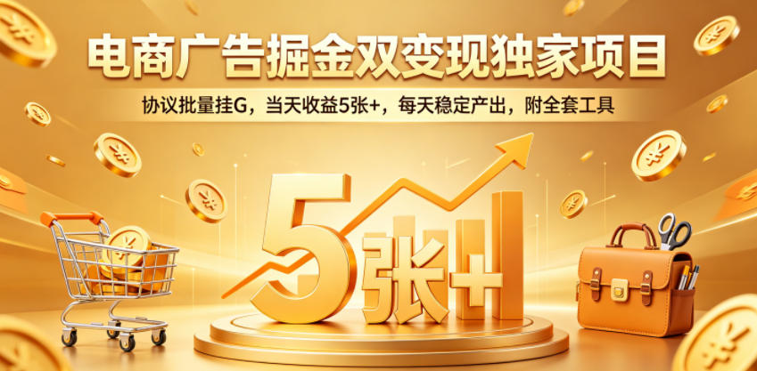 电商广告掘金双变现独家项目，协议批量挂G，当天收益5张+，每天稳定产出，附全套工具【揭秘】-韬哥副业项目资源网