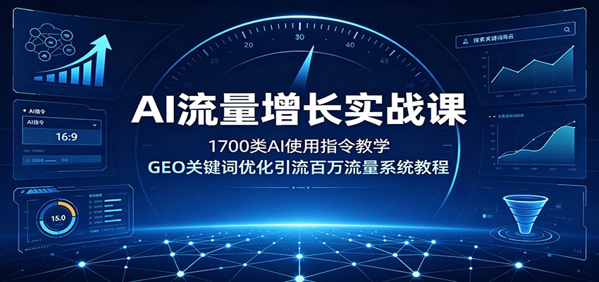 AI流量增长实战课：1700类AI使用指令教学，GEO关键词优化引流百万流量系统教程-韬哥副业项目资源网