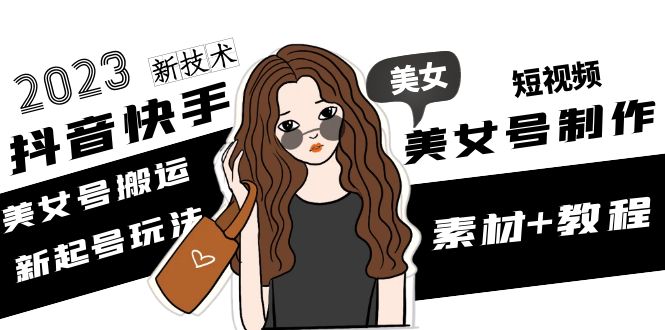 图片[1]-（4962期）2023抖音快手短视频美女号制作 美女号搬运新起号玩法 新技术(素材+教程)-韬哥副业项目资源网