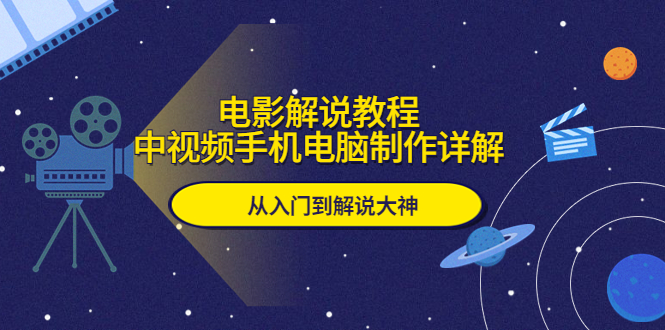 （5810期）电影解说教程，中视频手机电脑制作详解，从入门到解说大神-韬哥副业项目资源网