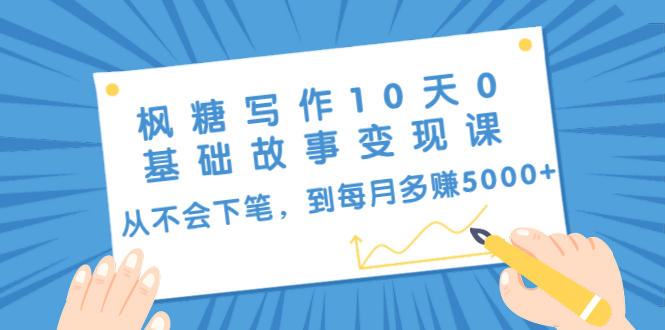 （1438期）枫糖写作10天0基础故事变现课：从不会下笔，到每月多赚5000+（10节视频课）