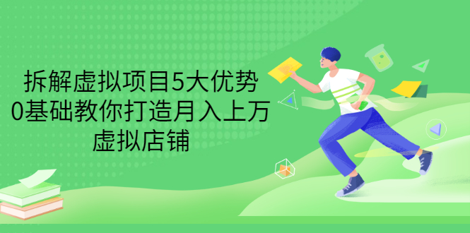 （3022期）拆解虚拟项目5大优势，0基础教你打造月入上万虚拟店铺（无水印）-韬哥副业项目资源网