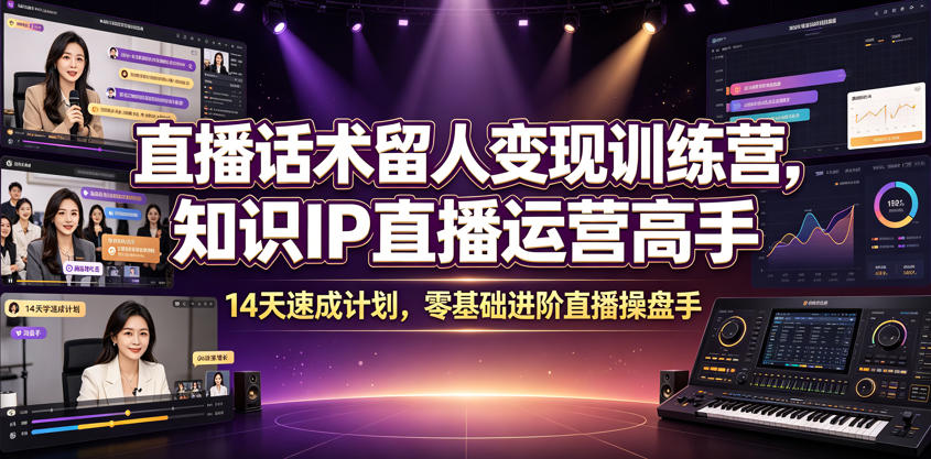 直播话术留人变现训练营，知识IP直播运营高手，14天速成计划，零基础进阶直播操盘手-韬哥副业项目资源网