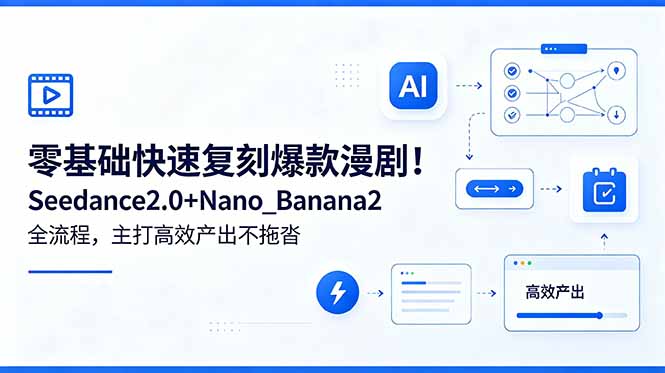 零基础快速复刻爆款漫剧！Seedance2.0+Nano_Banana2全流程，主打高效产出不拖沓-韬哥副业项目资源网