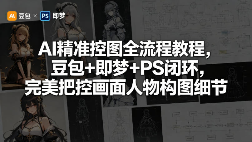 AI精准控图全流程教程，豆包+即梦+PS闭环，完美把控画面人物构图细节-韬哥副业项目资源网