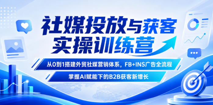 社媒投放与获客实操训练营，从0到1搭建外贸社媒营销体系，FB+INS广告全流程，掌握AI赋能下的B2B获客新增长-韬哥副业项目资源网