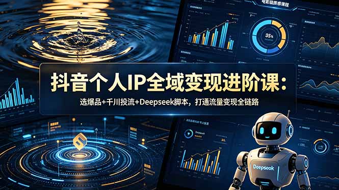 抖音个人IP全域变现进阶课-更新26年6月：选爆品+千川投流+Deepseek脚本，打通流量变现全链路-韬哥副业项目资源网