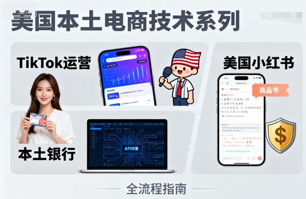 美国本土电商技术，Tiktok 运营篇+美国小红书篇+本土银行篇-韬哥副业项目资源网