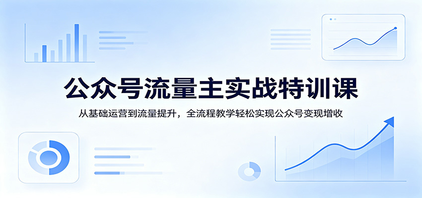 公众号流量主实战特训课:从基础运营到流量提升,全流程教学轻松实现公众号变现增收-韬哥副业项目资源网