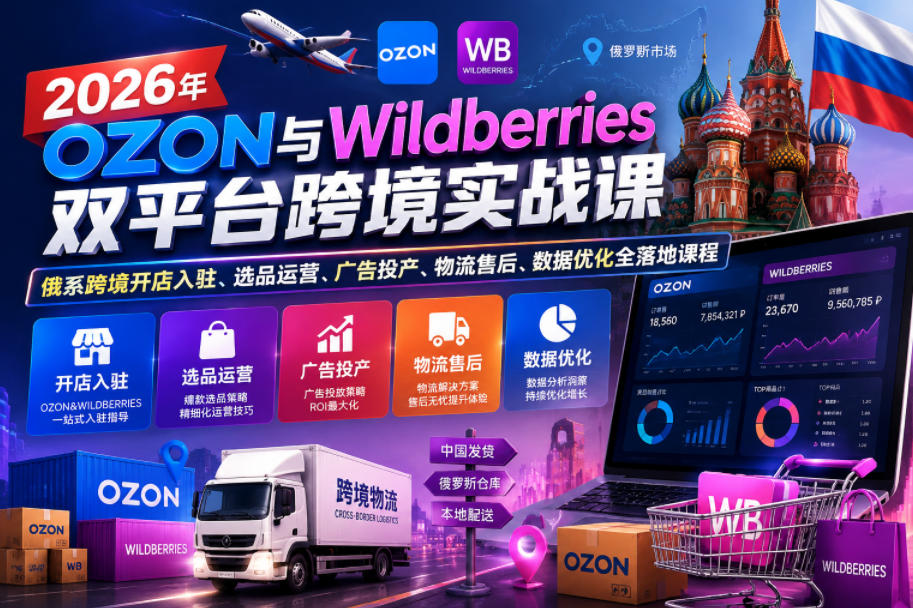2026年OZON与Wildberries双平台跨境实战课，俄系跨境开店入驻、选品运营、广告投产、物流售后、数据优化全落地课程-韬哥副业项目资源网