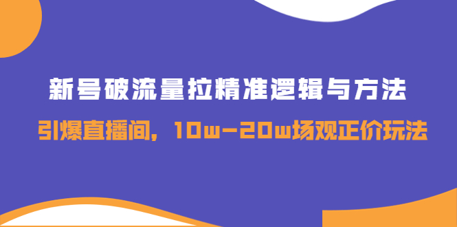 （3689期）新号破流量拉精准逻辑与方法，引爆直播间，10w-20w场观正价玩法-韬哥副业项目资源网