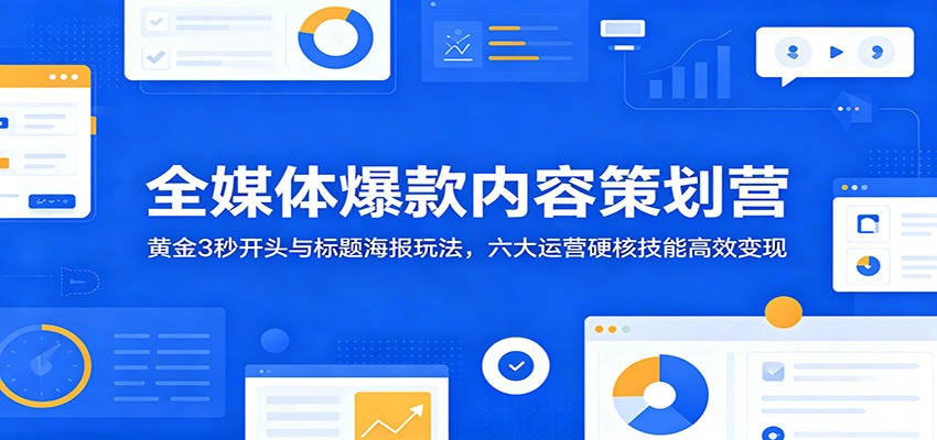 全媒体爆款内容策划营:黄金3秒开头与标题海报玩法,六大运营硬核技能高效变现-韬哥副业项目资源网