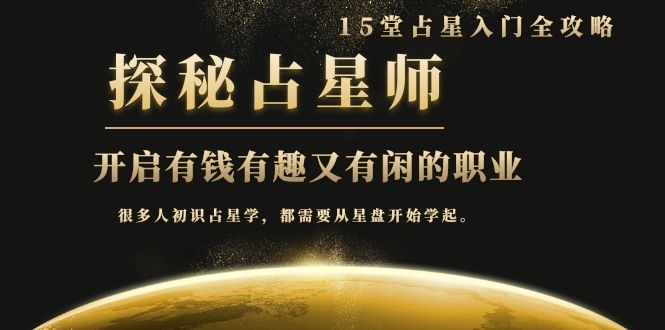 （1076期）占星入门全攻略：探秘占星师，开启有钱有趣又有闲的职业（15堂视频课）-韬哥副业项目资源网