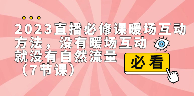 （7003期）2023直播·必修课暖场互动方法，没有暖场互动，就没有自然流量（7节课）-韬哥副业项目资源网