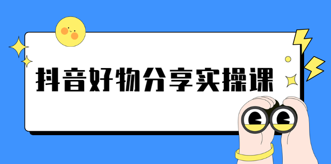 （2292期）《抖音好物分享实操课》短视频带货秘诀，无需拍摄 简单剪辑 快速涨粉-韬哥副业项目资源网