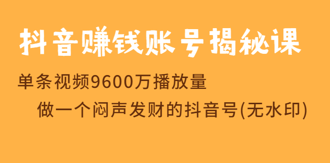 （1236期）抖音赚钱账号揭秘课 单条视频9600万播放量 做一个闷声发财的抖音号(无水印)-韬哥副业项目资源网