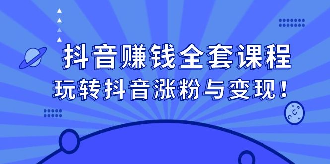 （2390期）抖音赚钱全套课程，玩转抖音涨粉与变现！-韬哥副业项目资源网