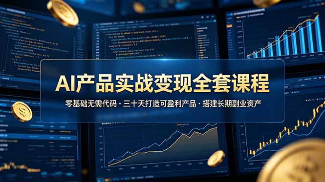 AI产品实战变现全套课程，零基础无需代码，三十天打造可盈利产品搭建长期副业资产-韬哥副业项目资源网