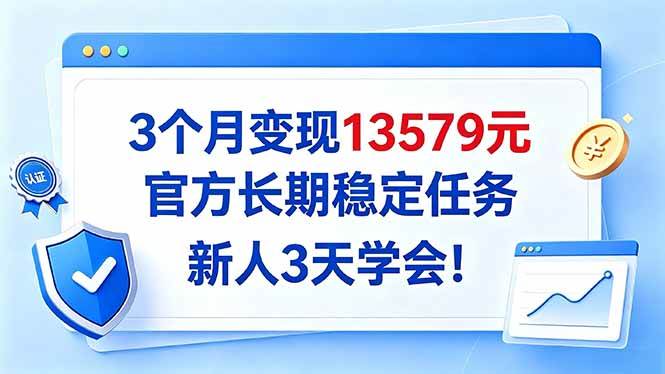（20849期）3个月变现13579元，官方长期稳定任务，新人3天学会！-韬哥副业项目资源网