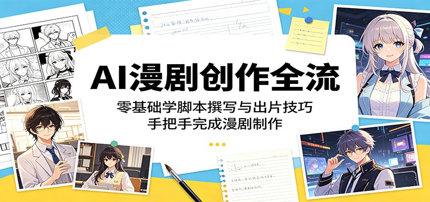 AI漫剧创作全流程：零基础学脚本撰写与出片技巧，手把手完成漫剧制作-韬哥副业项目资源网