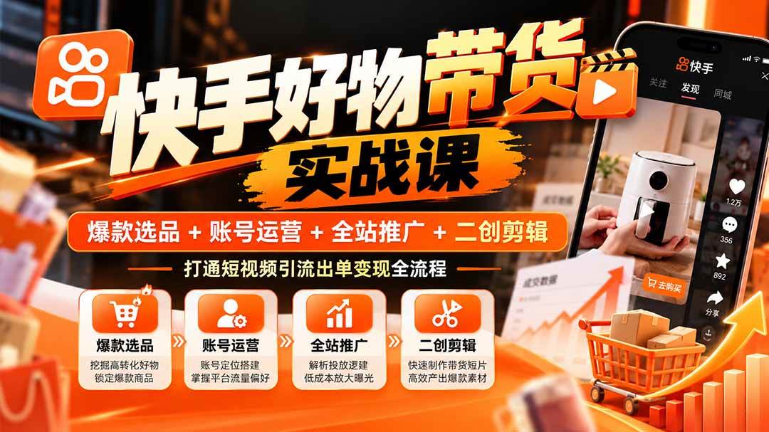 （20821期）快手好物带货实战课：爆款选品+账号运营+全站推广+二创剪辑，打通短视频引流出单变现全流程-韬哥副业项目资源网