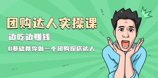 （1963期）团购达人实操课，边吃边赚钱：0基础教你做一个团购探店达人-韬哥副业项目资源网