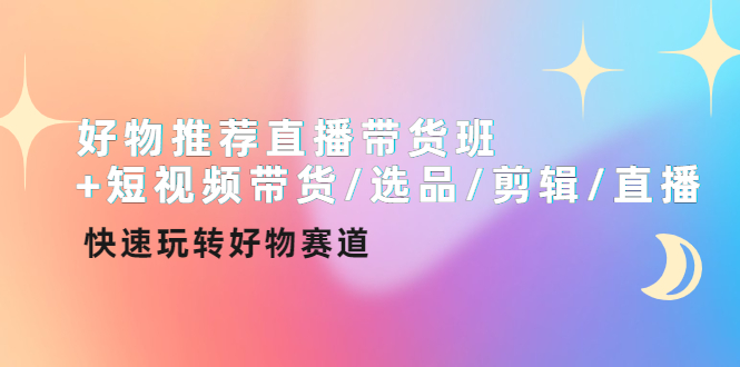 （4133期）好物推荐直播带货班+短视频带货/选品/剪辑/直播，快速玩转好物赛道-韬哥副业项目资源网