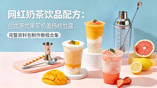 网红奶茶饮品配方：台式港式果茶奶盖杨枝甘露，完整资料包制作教程合集-韬哥副业项目资源网