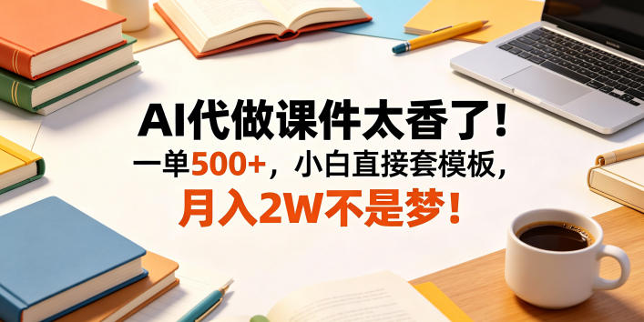 AI代做课件太香了！一单500+，小白直接套模板，月入2W不是梦！【揭秘】-韬哥副业项目资源网