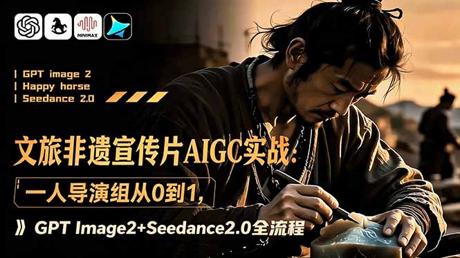 文旅非遗宣传片AIGC实战:一人导演组从0到1,GPT Image2+Seedance2.0全流程-韬哥副业项目资源网
