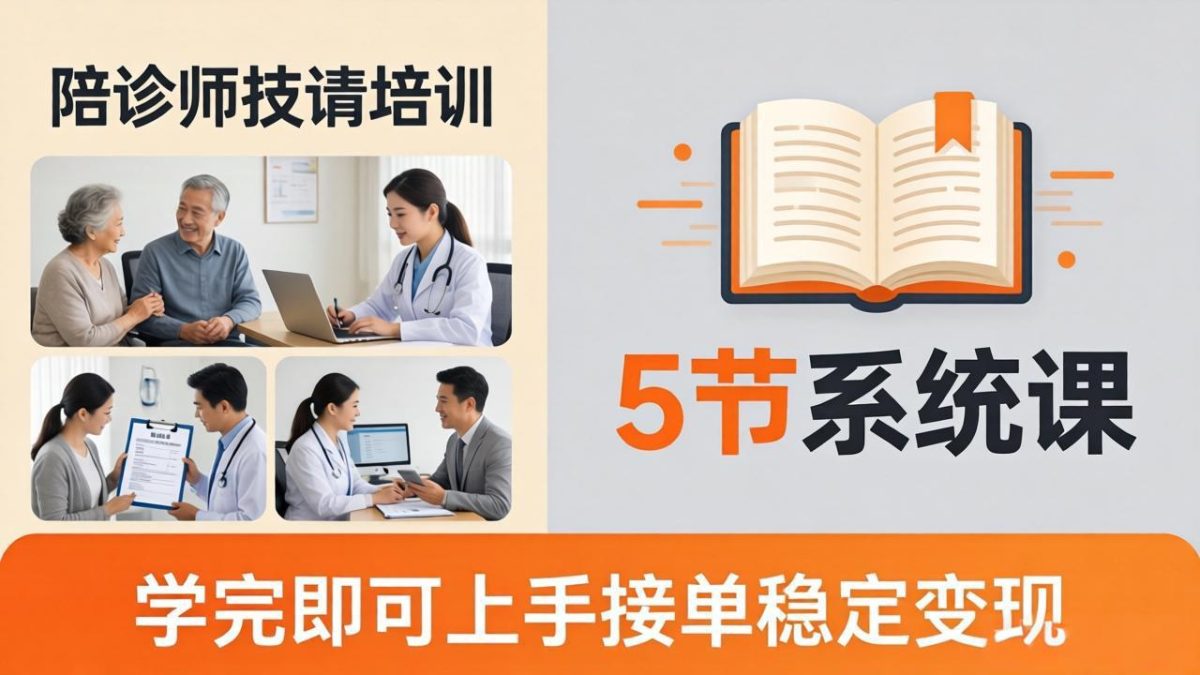 想做陪诊师不知从何下手?5节系统课教你掌握核心技能,学完即可上手接单稳定变现-韬哥副业项目资源网