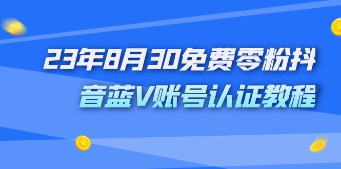 （7073期）外面收费1980的23年8月30免费零粉抖音蓝V账号认证教程-韬哥副业项目资源网