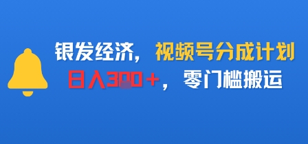 银发经济，视频号分成计划，日入3张＋，零门槛搬运-韬哥副业项目资源网