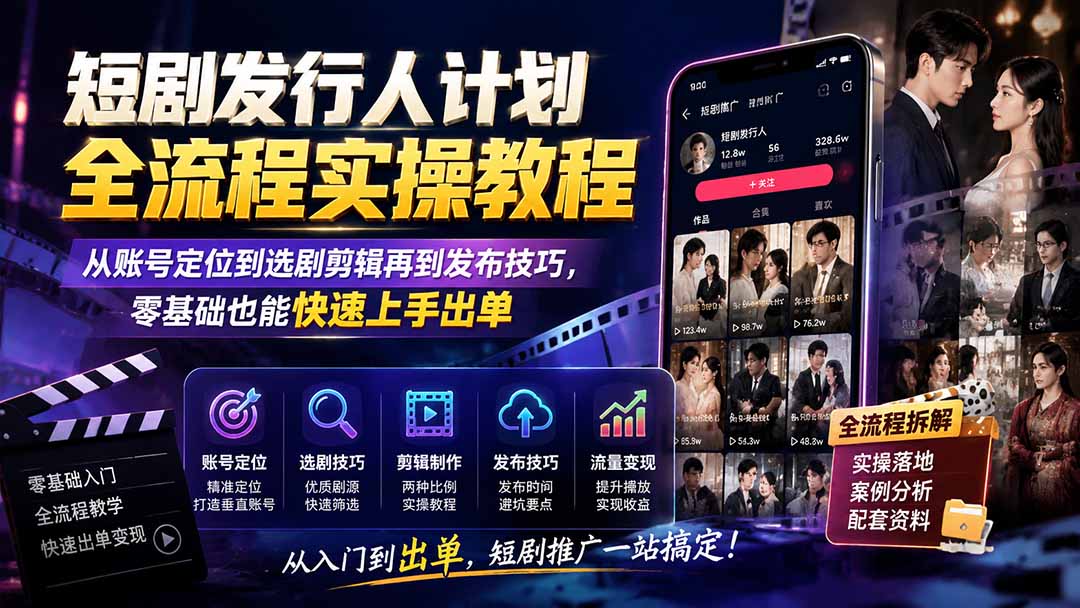 短剧发行人计划全流程实操教程；从账号定位到选剧剪辑再到发布技巧，零基础也能快速上手出单-韬哥副业项目资源网