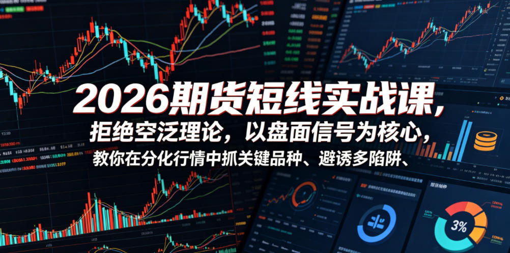 2026期货短线实战课，拒绝空泛理论，以盘面信号为核心，教你在分化行情中抓关键品种、避诱多陷阱-韬哥副业项目资源网