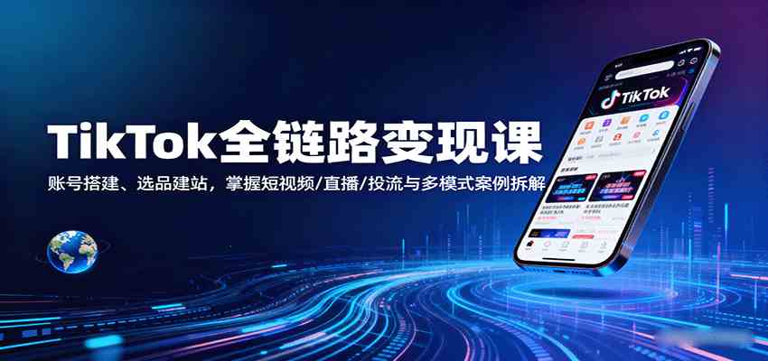 TikTok全链路变现课：账号搭建、选品建站，掌握短视频/直播/投流与多模式案例拆解-韬哥副业项目资源网