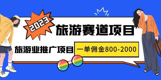 （4903期）2023最新风口·旅游赛道项目：旅游业推广项目，一单佣金800-2000元-韬哥副业项目资源网