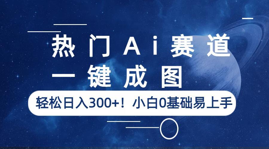 （6428期）热门Ai赛道，一键成图，轻松日入300+！小白0基础易上手-韬哥副业项目资源网