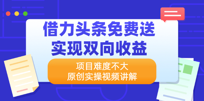 （2171期）借力头条免费送实现双向收益，项目难度不大，原创实操视频讲解-韬哥副业项目资源网