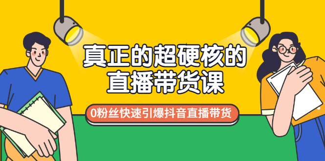 （2987期）真正的超硬核的直播带货课，0粉丝快速引爆抖音直播带货-韬哥副业项目资源网