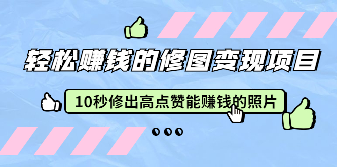 （1905期）轻松赚钱的修图变现项目：10秒修出高点赞能赚钱的照片（18节视频课）-韬哥副业项目资源网