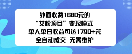 外面收费1680的“女粉项目”变现模式单人单日收益可达1k+全自动成交无需维护-韬哥副业项目资源网