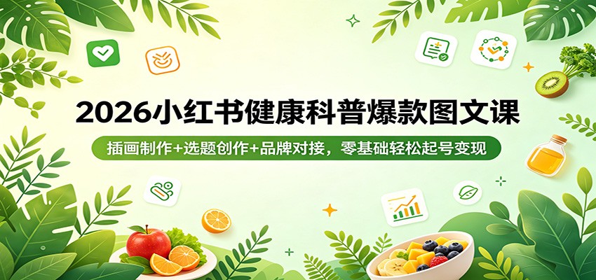 2026小红书健康科普爆款图文课：插画制作+选题创作+品牌对接，零基础轻松起号变现-韬哥副业项目资源网