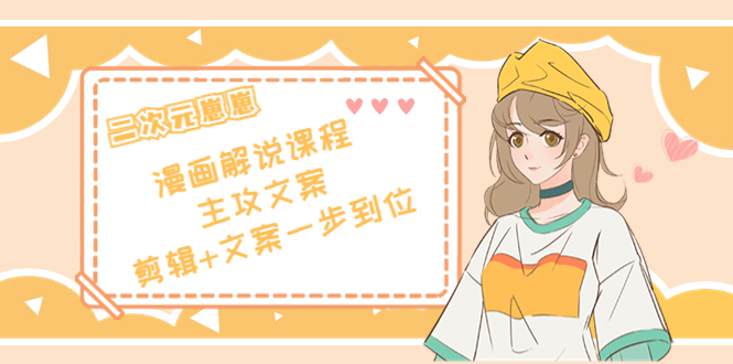 （4014期）二次元崽崽·漫画解说课程——主攻文案，剪辑+文案一步到位-价值599元-韬哥副业项目资源网