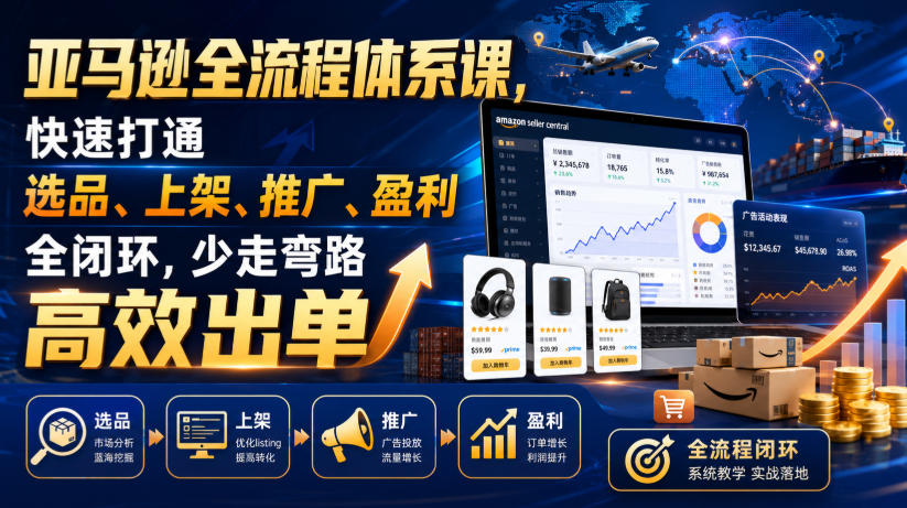 亚马逊全流程体系课，快速打通选品、上架、推广、盈利全闭环，少走弯路高效出单-韬哥副业项目资源网