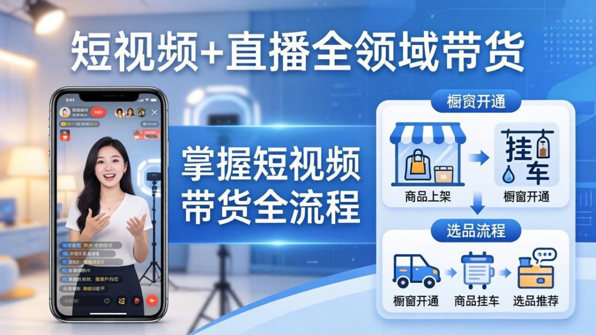 短视频+直播全领域带货-更新:掌握橱窗开通、挂车、选品、爆款文案改编等短视频带货全流程-韬哥副业项目资源网