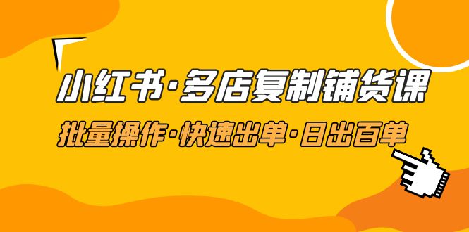 （4968期）小红书·多店复制铺货课，批量操作·快速出单·日出百单（更新2023年2月）-韬哥副业项目资源网