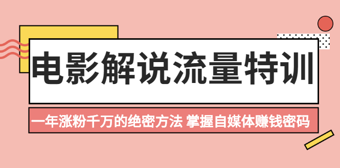 （2059期）电影解说流量特训：一年涨粉千万的绝密方法，掌握自媒体赚钱密码-韬哥副业项目资源网