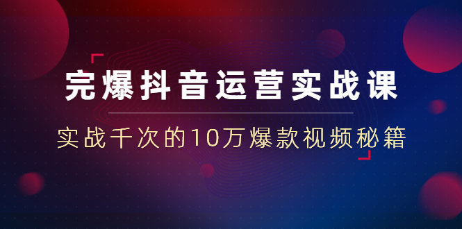 （1469期）完爆抖音运营实战课：实战千次的10万爆款视频秘籍（23节视频-无水印）-韬哥副业项目资源网